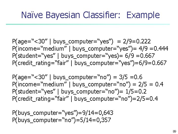 Naïve Bayesian Classifier: Example P(age=“<30” | buys_computer=“yes”) = 2/9=0. 222 P(income=“medium” | buys_computer=“yes”)= 4/9