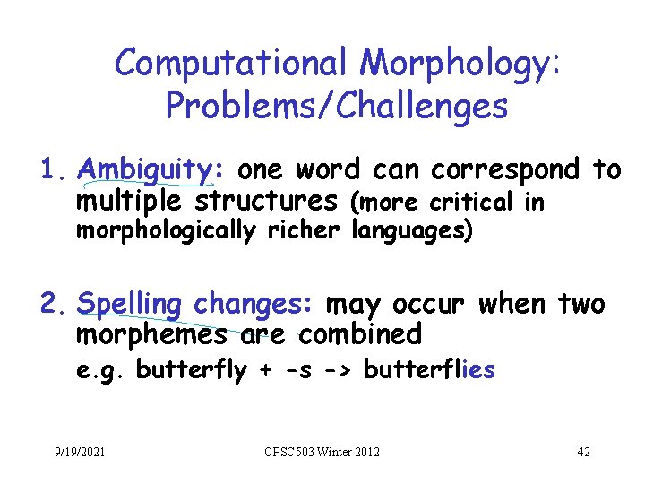 Computational Morphology: Problems/Challenges 1. Ambiguity: one word can correspond to multiple structures (more critical