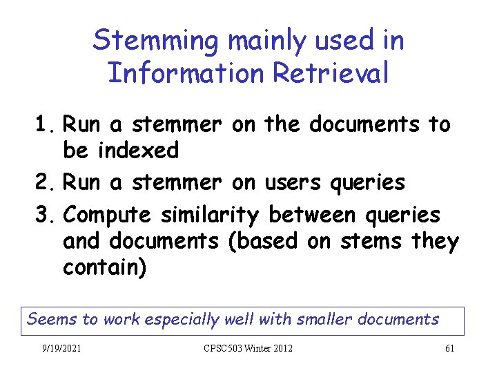 Stemming mainly used in Information Retrieval 1. Run a stemmer on the documents to