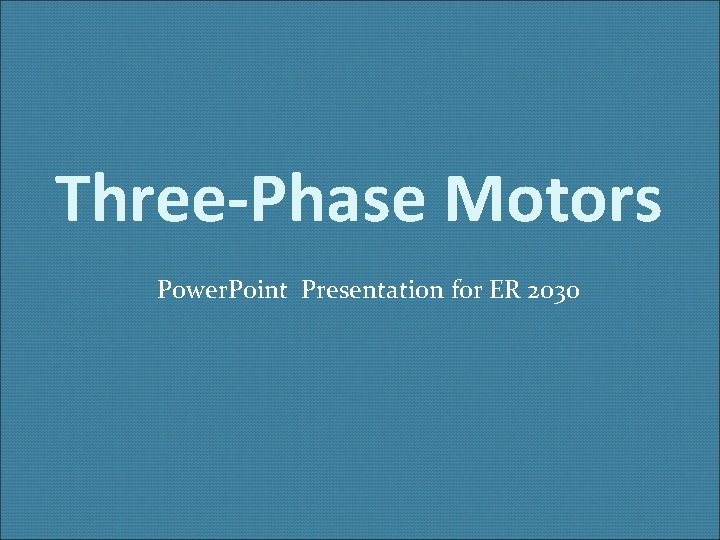 Three-Phase Motors Power. Point Presentation for ER 2030 