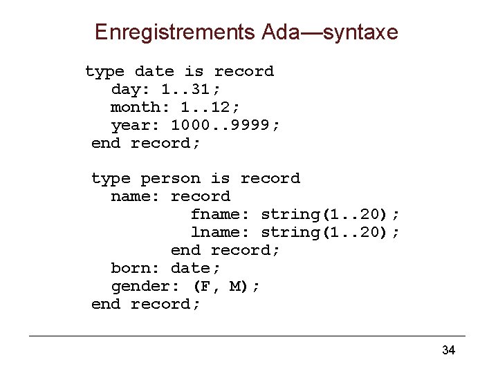 Enregistrements Ada—syntaxe type date is record day: 1. . 31; month: 1. . 12;