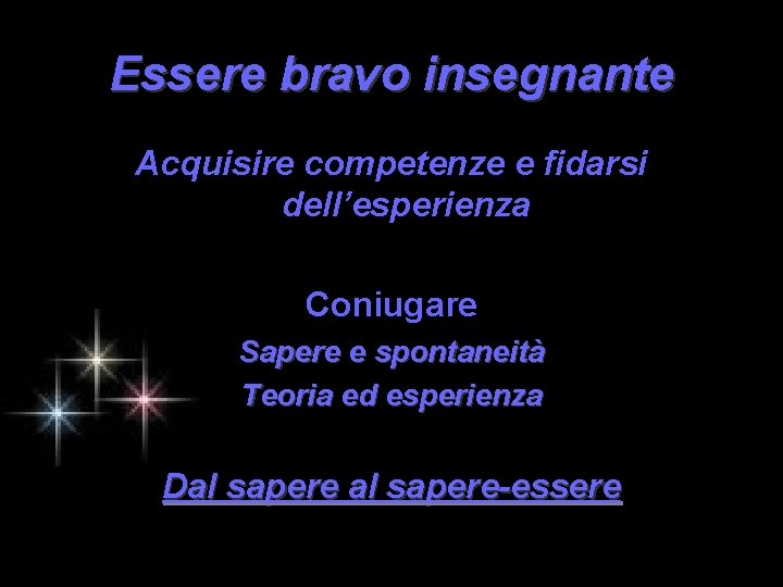 Essere bravo insegnante Acquisire competenze e fidarsi dell’esperienza Coniugare Sapere e spontaneità Teoria ed