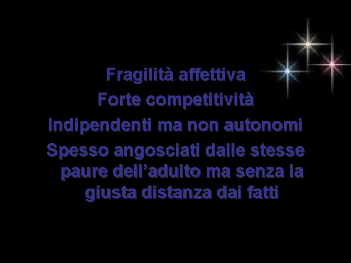 Fragilità affettiva Forte competitività Indipendenti ma non autonomi Spesso angosciati dalle stesse paure dell’adulto