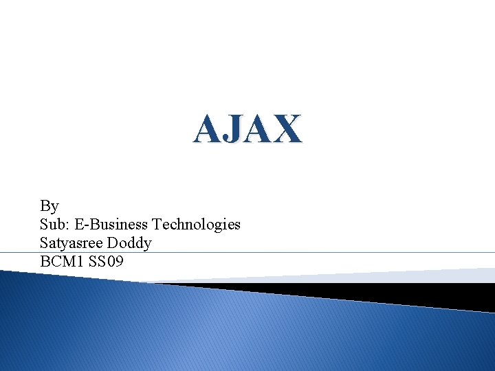 AJAX By Sub: E-Business Technologies Satyasree Doddy BCM 1 SS 09 
