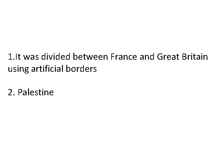 1. It was divided between France and Great Britain using artificial borders 2. Palestine