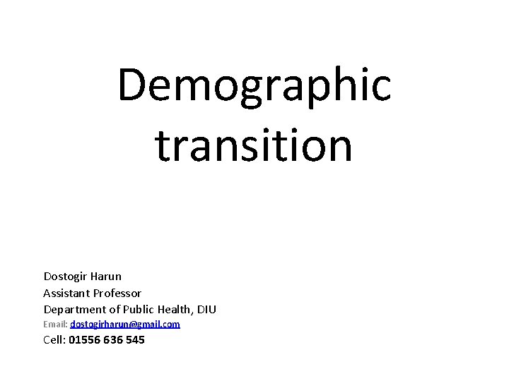 Demographic transition Dostogir Harun Assistant Professor Department of Public Health, DIU Email: dostogirharun@gmail. com