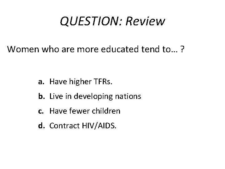 QUESTION: Review Women who are more educated tend to… ? a. Have higher TFRs.
