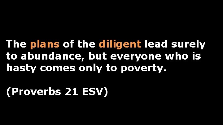 The plans of the diligent lead surely to abundance, but everyone who is hasty