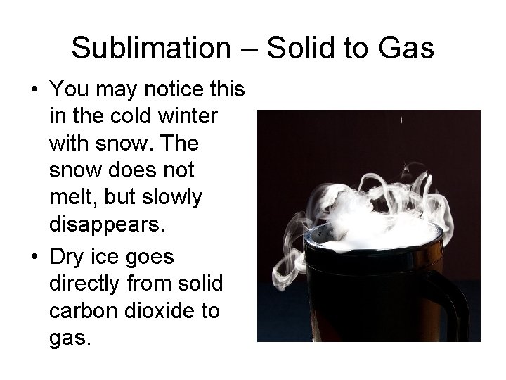 Sublimation – Solid to Gas • You may notice this in the cold winter