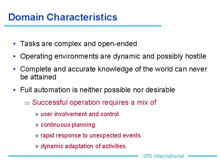 Domain Characteristics • Tasks are complex and open-ended • Operating environments are dynamic and
