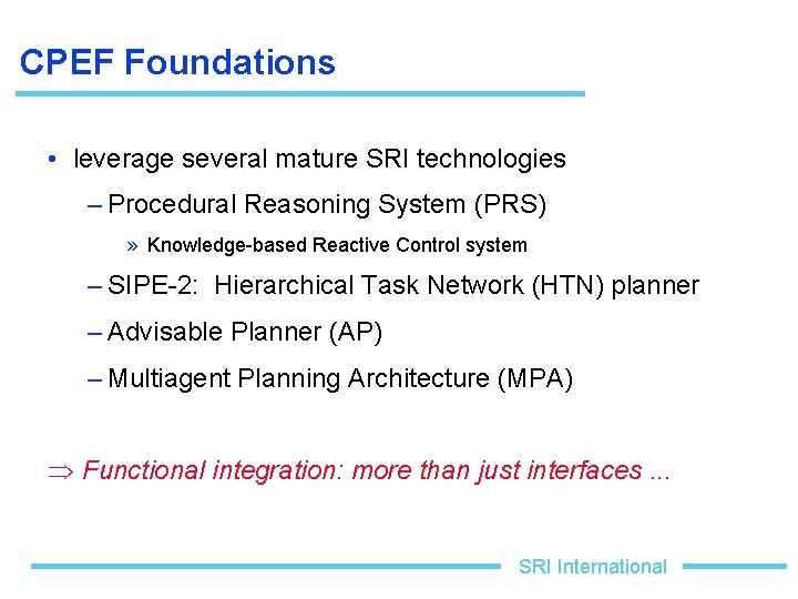 CPEF Foundations • leverage several mature SRI technologies – Procedural Reasoning System (PRS) »