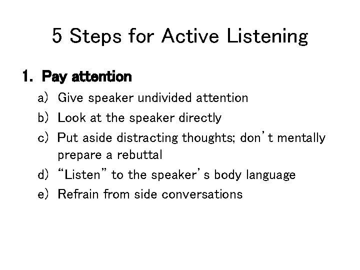5 Steps for Active Listening 1. Pay attention a) Give speaker undivided attention b)