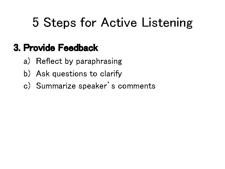 5 Steps for Active Listening 3. Provide Feedback a) Reflect by paraphrasing b) Ask