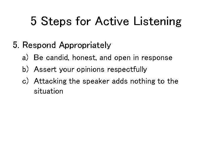 5 Steps for Active Listening 5. Respond Appropriately a) Be candid, honest, and open