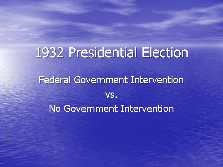 1932 Presidential Election Federal Government Intervention vs. No Government Intervention 