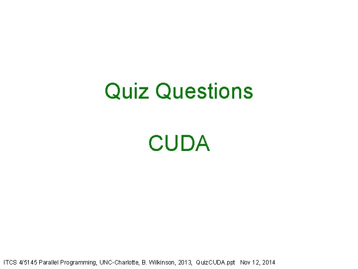 Quiz Questions CUDA ITCS 4/5145 Parallel Programming, UNC-Charlotte, B. Wilkinson, 2013, Quiz. CUDA. ppt