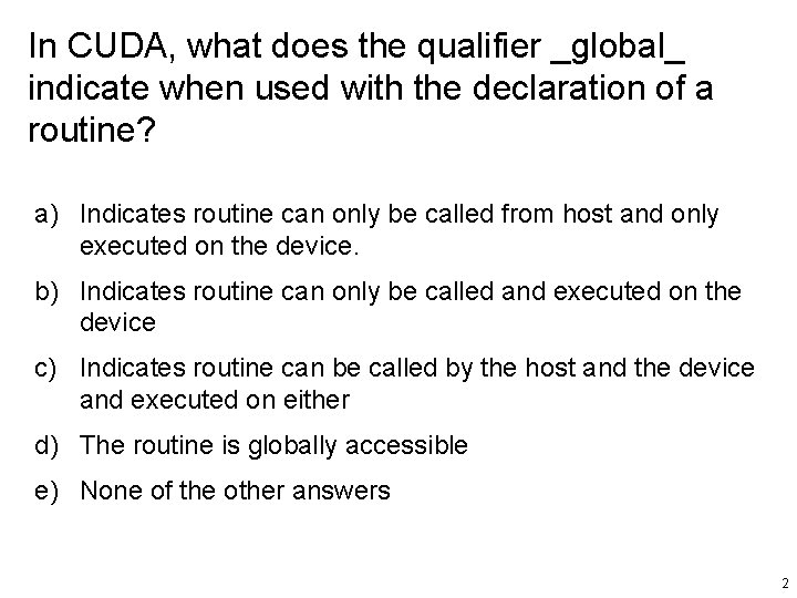 In CUDA, what does the qualifier _global_ indicate when used with the declaration of