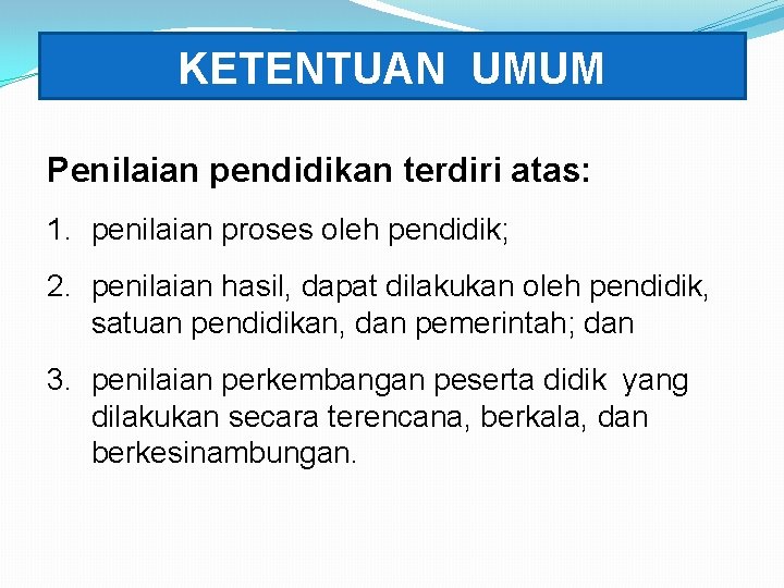 KETENTUAN UMUM Penilaian pendidikan terdiri atas: 1. penilaian proses oleh pendidik; 2. penilaian hasil,