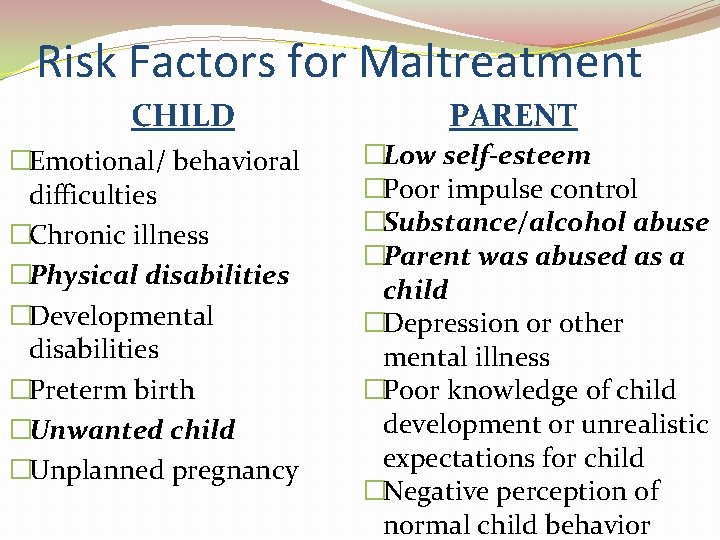 Risk Factors for Maltreatment CHILD �Emotional/ behavioral difficulties �Chronic illness �Physical disabilities �Developmental disabilities