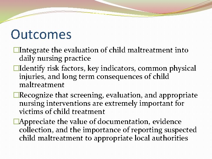 Outcomes �Integrate the evaluation of child maltreatment into daily nursing practice �Identify risk factors,