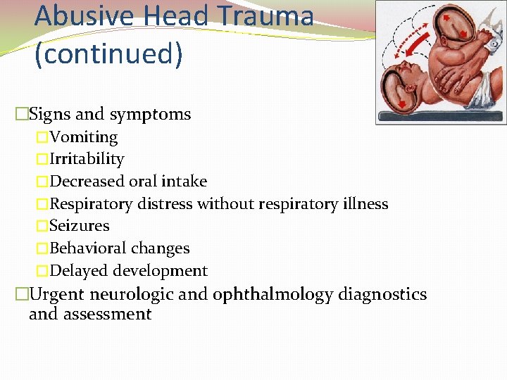 Abusive Head Trauma (continued) �Signs and symptoms �Vomiting �Irritability �Decreased oral intake �Respiratory distress