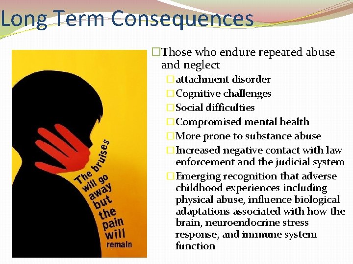 Long Term Consequences �Those who endure repeated abuse and neglect �attachment disorder �Cognitive challenges
