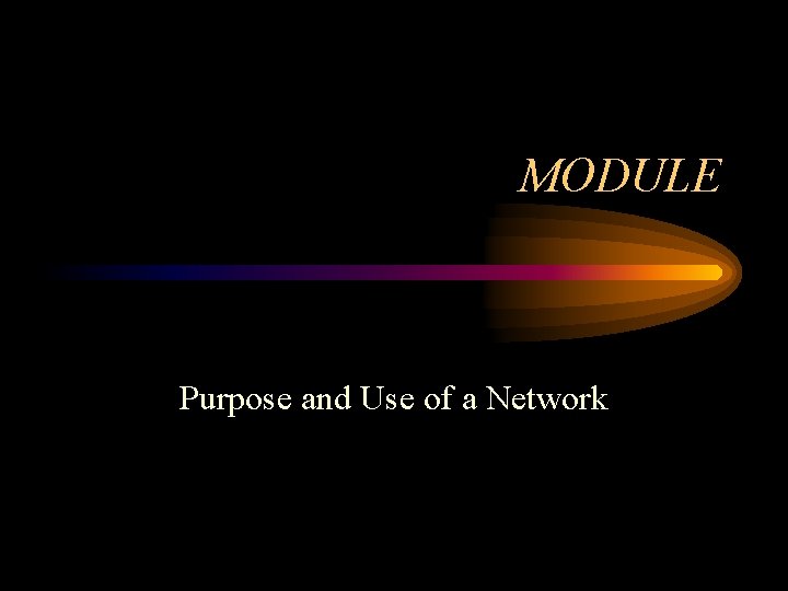 MODULE Purpose and Use of a Network 