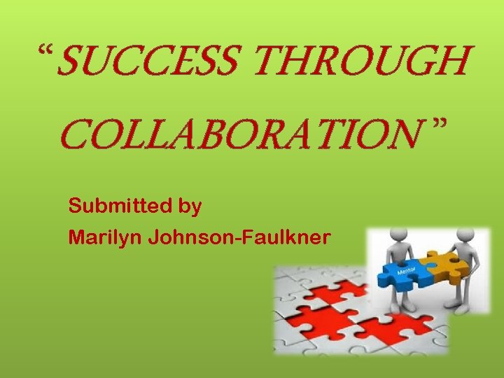 “SUCCESS THROUGH COLLABORATION ” Submitted by Marilyn Johnson-Faulkner 