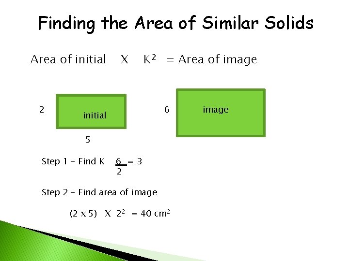 Finding the Area of Similar Solids Area of initial 2 X K 2 =