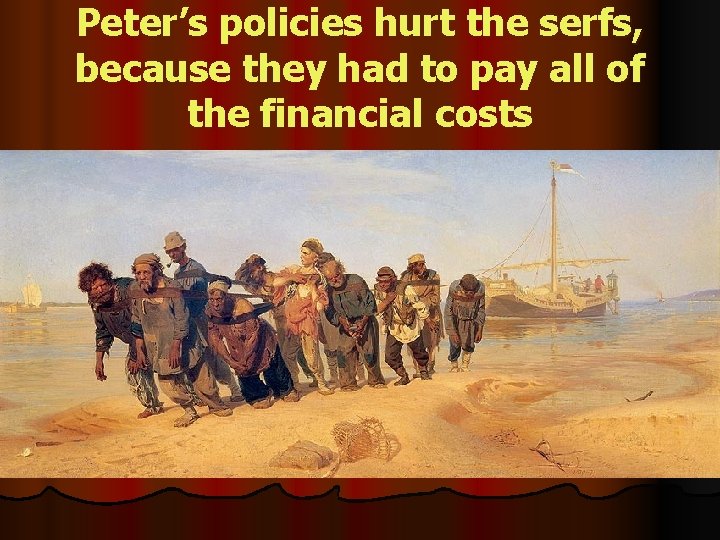 Peter’s policies hurt the serfs, because they had to pay all of the financial