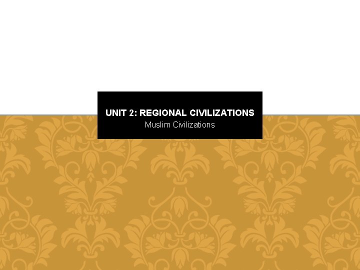 UNIT 2: REGIONAL CIVILIZATIONS Muslim Civilizations 