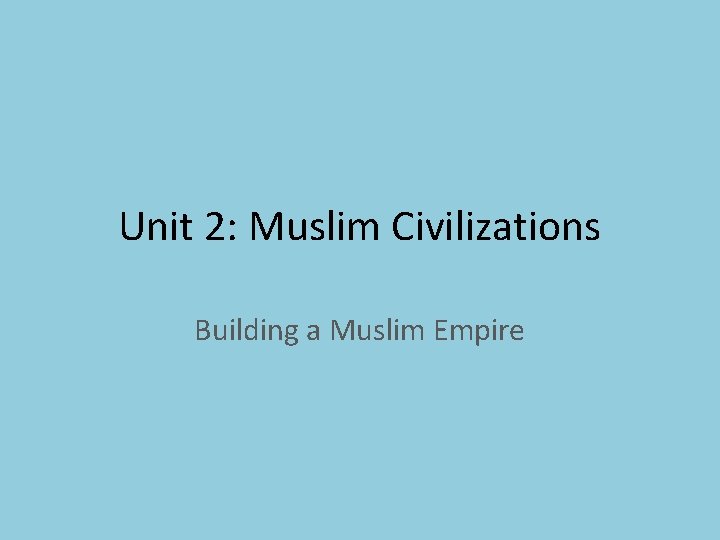 Unit 2: Muslim Civilizations Building a Muslim Empire 