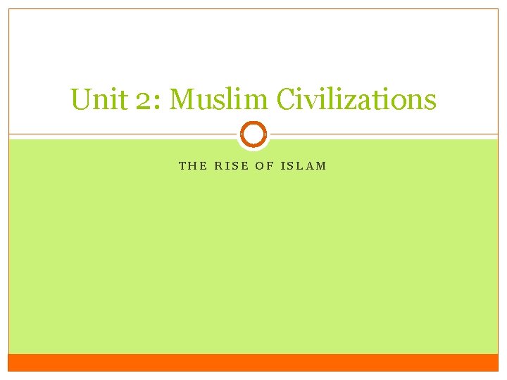 Unit 2: Muslim Civilizations THE RISE OF ISLAM 