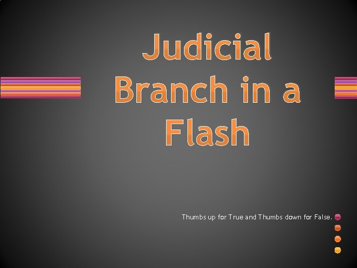 Judicial Branch in a Flash Thumbs up for True and Thumbs down for False.