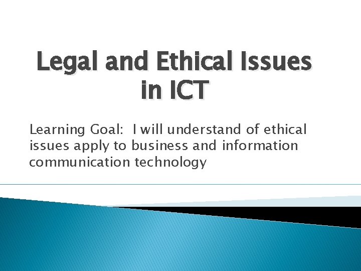 Legal and Ethical Issues in ICT Learning Goal: I will understand of ethical issues