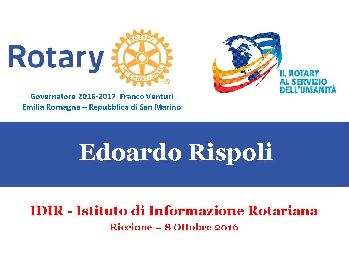 Governatore 2016 -2017 Franco Venturi Emilia Romagna – Repubblica di San Marino Edoardo Rispoli