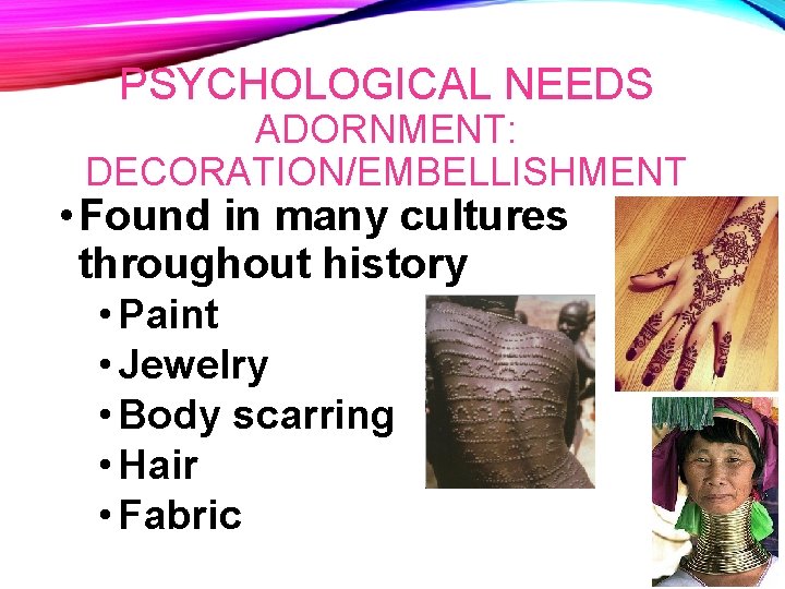 PSYCHOLOGICAL NEEDS ADORNMENT: DECORATION/EMBELLISHMENT • Found in many cultures throughout history • Paint •