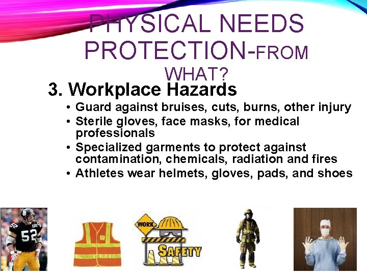 PHYSICAL NEEDS PROTECTION-FROM WHAT? 3. Workplace Hazards • Guard against bruises, cuts, burns, other