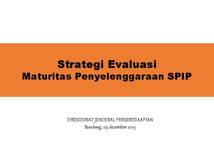 Strategi Evaluasi Maturitas Penyelenggaraan SPIP DIREKTORAT JENDERAL PERKERETAAPIAN Bandung, 09 desember 2019 