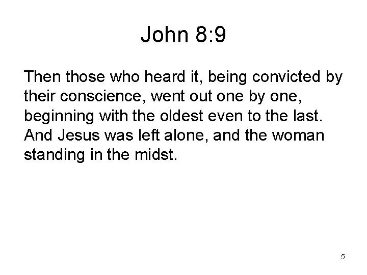 John 8: 9 Then those who heard it, being convicted by their conscience, went