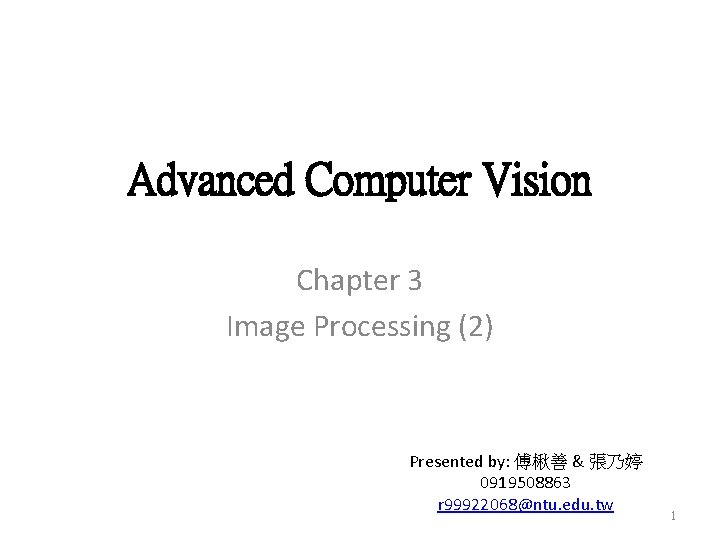 Advanced Computer Vision Chapter 3 Image Processing (2) Presented by: 傅楸善 & 張乃婷 0919508863