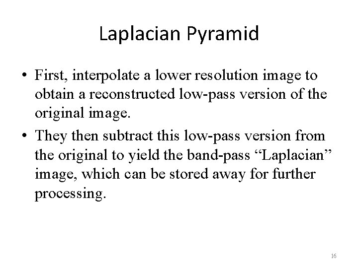 Laplacian Pyramid • First, interpolate a lower resolution image to obtain a reconstructed low-pass