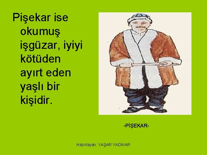 Pişekar ise okumuş işgüzar, iyiyi kötüden ayırt eden yaşlı bir kişidir. -PİŞEKAR- Hazırlayan: YAŞAR