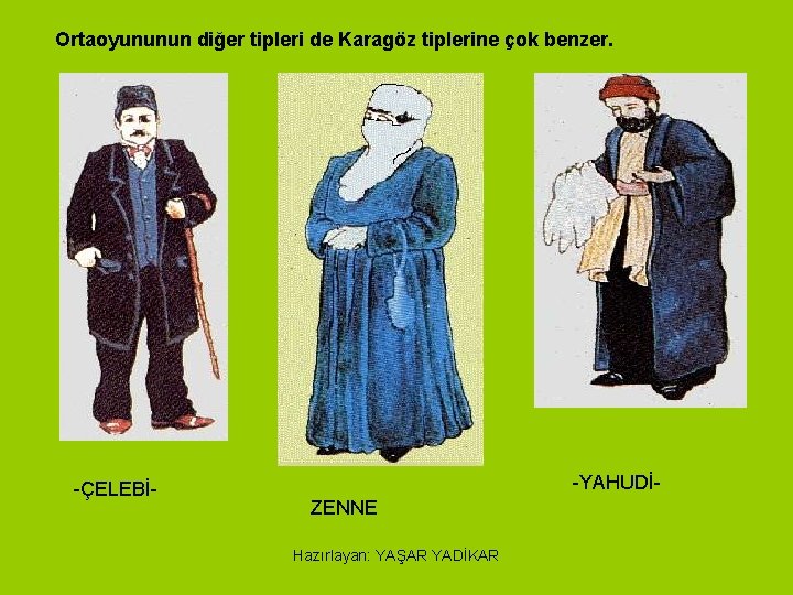 Ortaoyununun diğer tipleri de Karagöz tiplerine çok benzer. -ÇELEBİ- -YAHUDİZENNE Hazırlayan: YAŞAR YADİKAR 