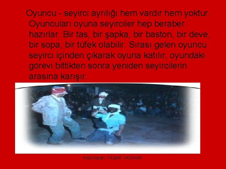 Oyuncu - seyirci ayrılığı hem vardır hem yoktur. Oyuncuları oyuna seyirciler hep beraber hazırlar.