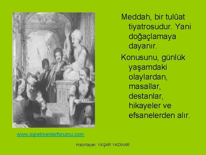 Meddah, bir tulûat tiyatrosudur. Yani doğaçlamaya dayanır. Konusunu, günlük yaşamdaki olaylardan, masallar, destanlar, hikayeler