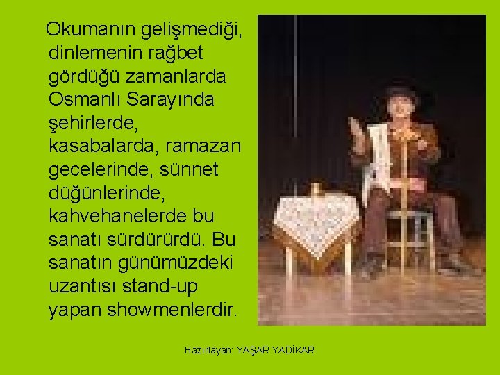 Okumanın gelişmediği, dinlemenin rağbet gördüğü zamanlarda Osmanlı Sarayında şehirlerde, kasabalarda, ramazan gecelerinde, sünnet düğünlerinde,