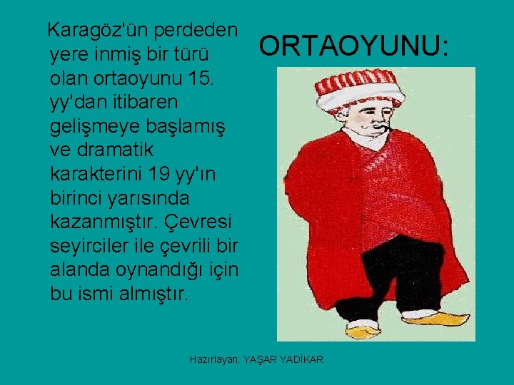 Karagöz'ün perdeden yere inmiş bir türü olan ortaoyunu 15. yy'dan itibaren gelişmeye başlamış ve