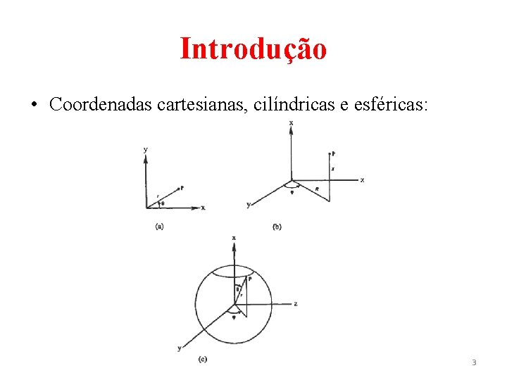 Introdução • Coordenadas cartesianas, cilíndricas e esféricas: 3 