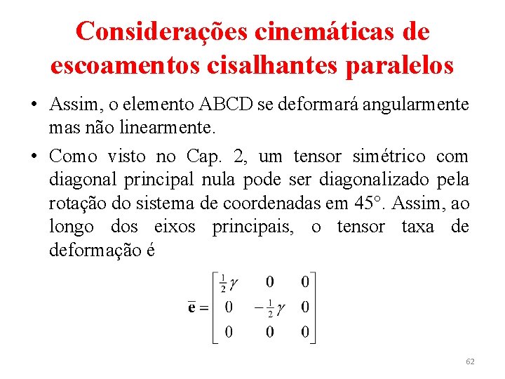 Considerações cinemáticas de escoamentos cisalhantes paralelos • Assim, o elemento ABCD se deformará angularmente